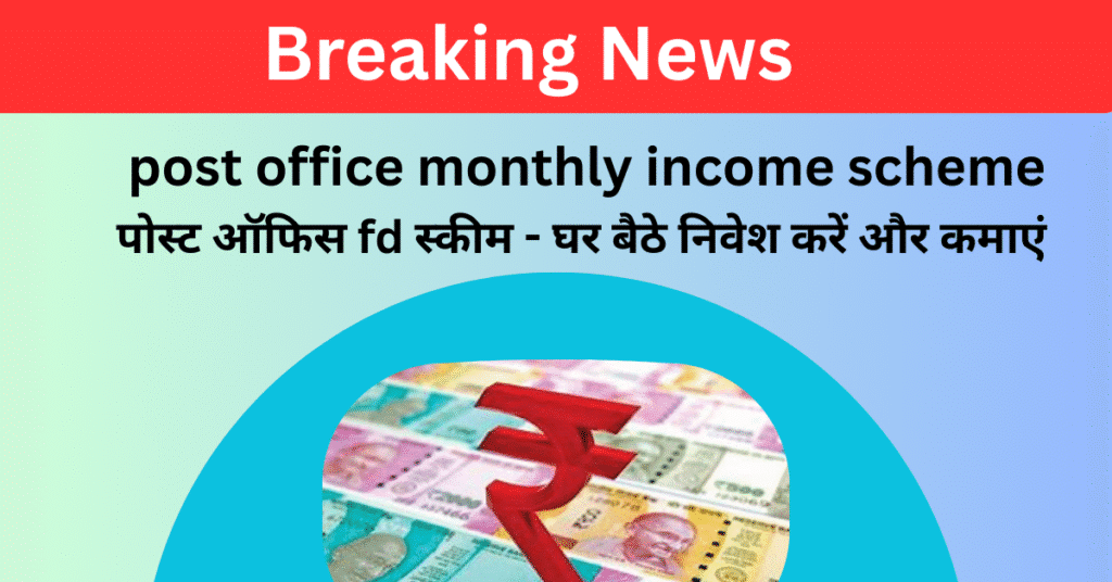 post office monthly income scheme - पोस्ट ऑफिस fd स्कीम - घर बैठे निवेश करें और कमाएं