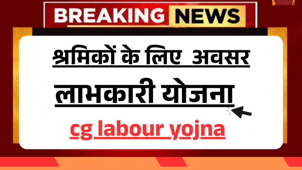 cg labour yojna : मजदूर वर्ग के लिए बड़ा सहारा