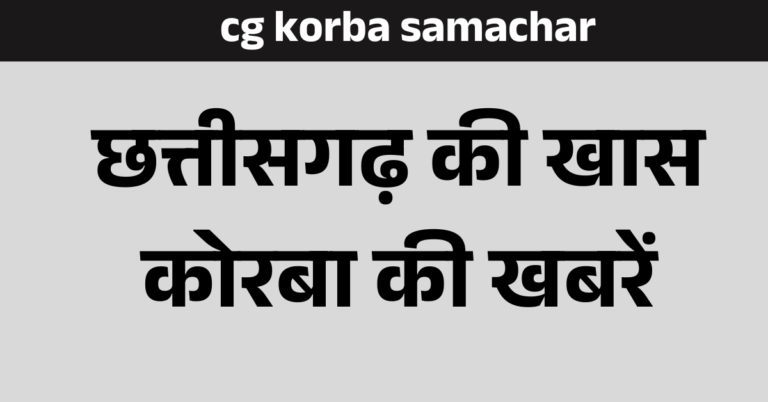 cg korba samachar : छत्तीसगढ़ कोरबा खबरें
