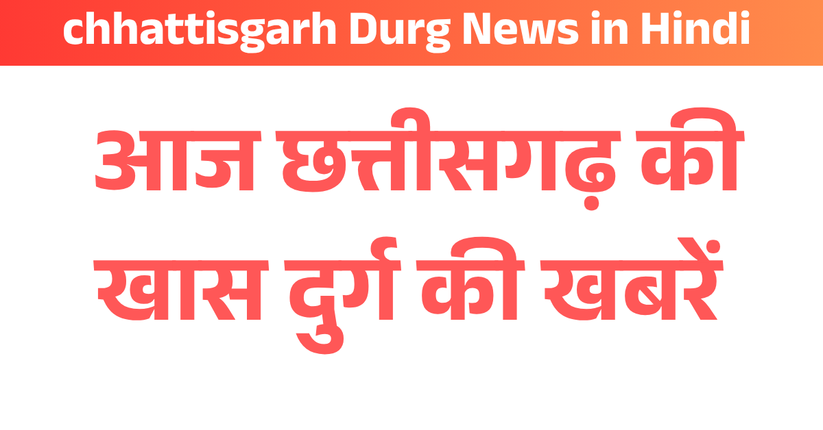 chhattisgarh Durg News in Hindi  : छत्तीसगढ़  रायपुर की खबरें 